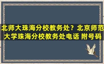 北师大珠海分校教务处？北京师范大学珠海分校教务处电话 附号码及其他*